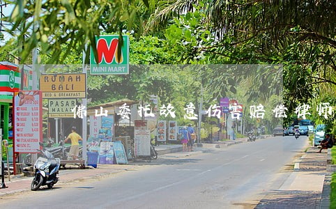 佛山委托故意伤害赔偿律师 佛山委托故意伤害赔偿律师