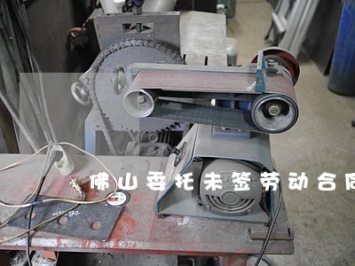 佛山委托未签劳动合同律师 佛山委托未签劳动合同律师
