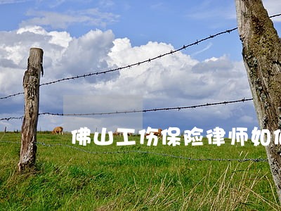 佛山工伤保险律师如何委托