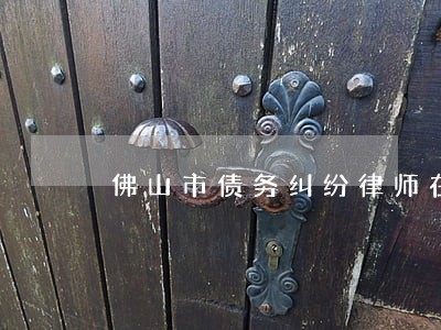 佛山市债务纠纷律师在线咨询 佛山市债务纠纷律师在线咨询