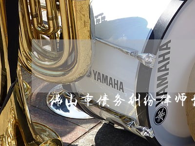 佛山市债务纠纷律师费怎么算 佛山市债务纠纷律师费怎么算