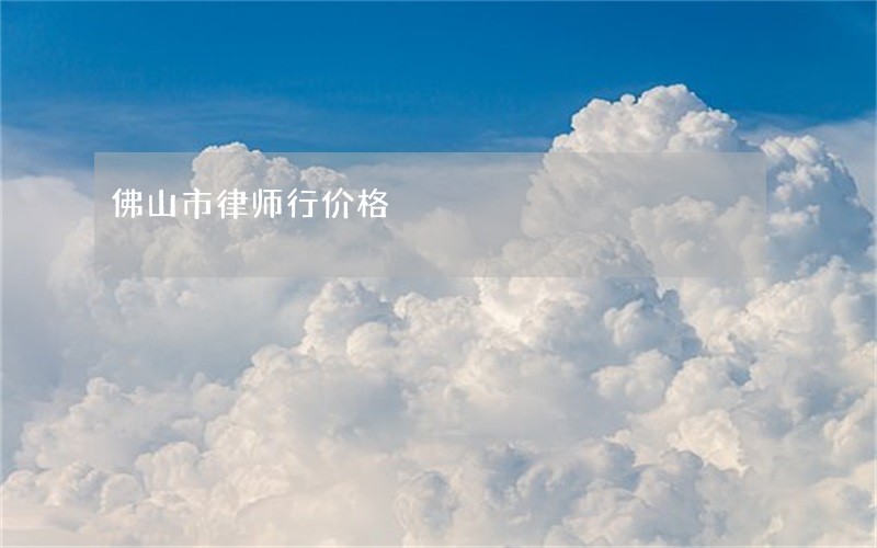 佛山市律师行价格 佛山市律师行价格