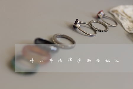 佛山市法律援助处地址 佛山市法律援助处地址