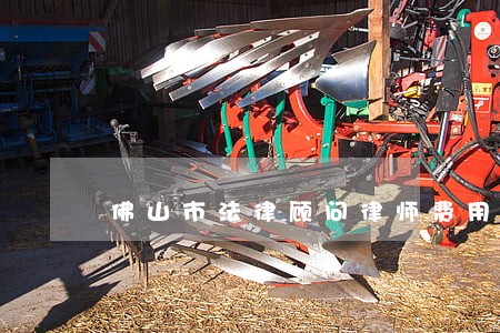 佛山市法律顾问律师费用 佛山市法律顾问律师费用