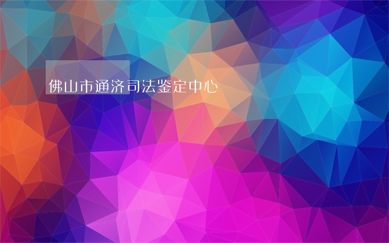 佛山市通济司法鉴定中心 佛山市通济司法鉴定中心