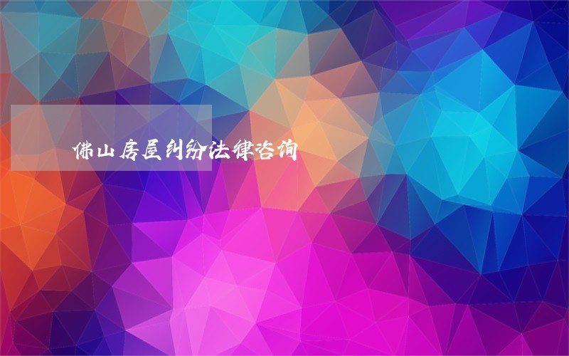 佛山房屋纠纷法律咨询
