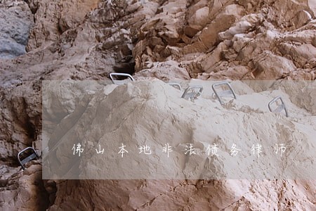 佛山本地非法债务律师 佛山本地非法债务律师