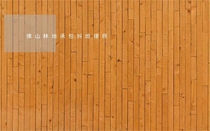 佛山林地承包纠纷律师 佛山林地承包纠纷律师