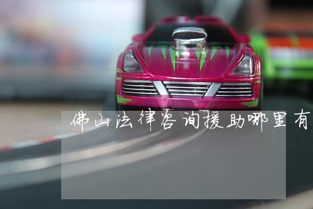 佛山法律咨询援助哪里有 佛山法律咨询援助哪里有