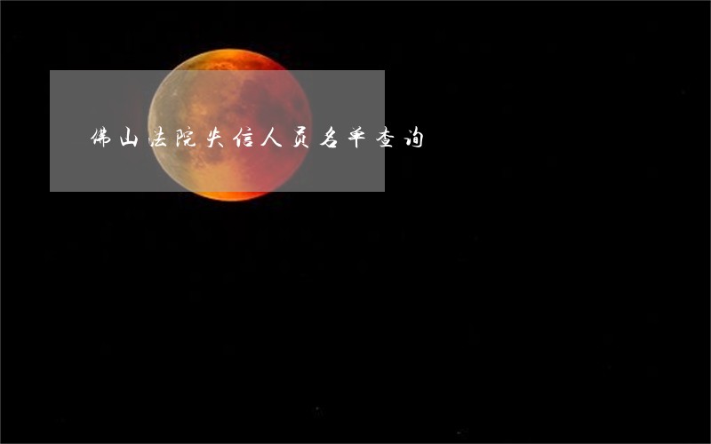 佛山法院失信人员名单查询 佛山法院失信人员名单查询