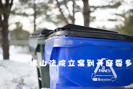佛山法院立案到开庭要多久