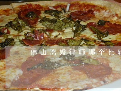 佛山离婚律师哪个比较好 佛山离婚律师哪个比较好