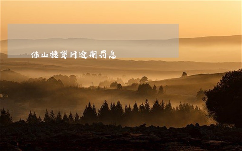 佛山稳贷网逾期罚息 佛山稳贷网逾期罚息