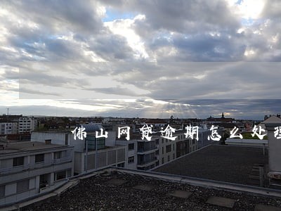 佛山网贷逾期怎么处理 佛山网贷逾期怎么处理