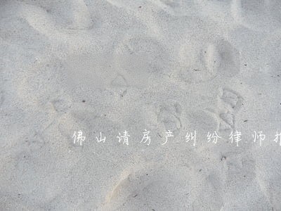 佛山请房产纠纷律师推荐 佛山请房产纠纷律师推荐