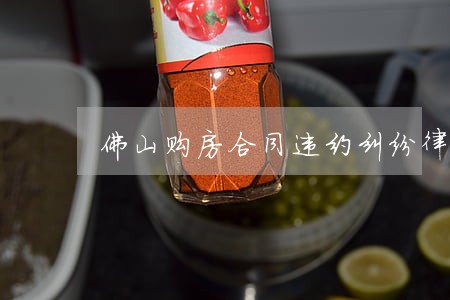 佛山购房合同违约纠纷律师事务所 佛山购房合同违约纠纷律师事务所