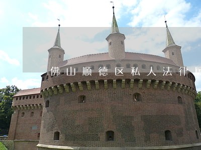 佛山顺德区私人法律顾问 佛山顺德区私人法律顾问