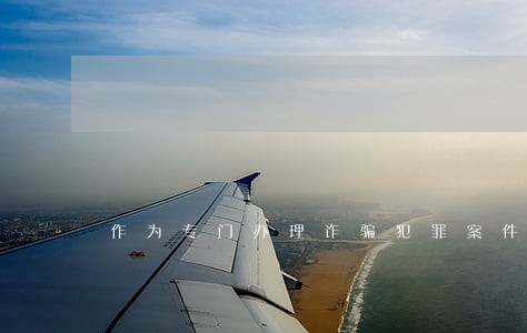 作为专门办理诈骗犯罪案件的律师 作为专门办理诈骗犯罪案件的律师