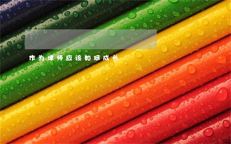 作为律师应该如何成长 作为律师应该如何成长