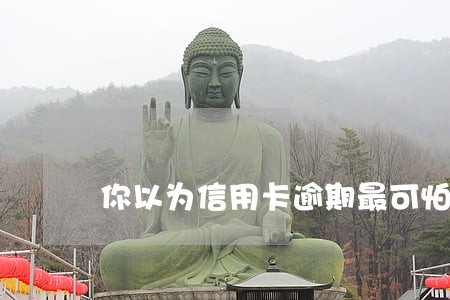 你以为信用卡逾期最可怕 你以为信用卡逾期最可怕