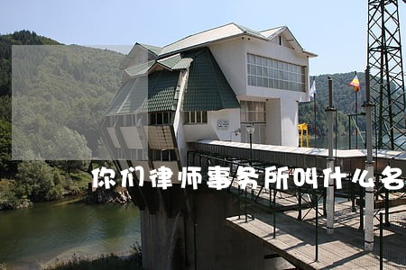 你们律师事务所叫什么名字 你们律师事务所叫什么名字