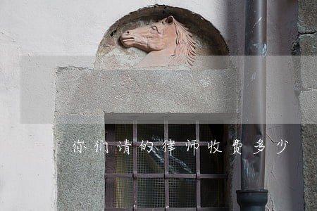 你们请的律师收费多少 你们请的律师收费多少
