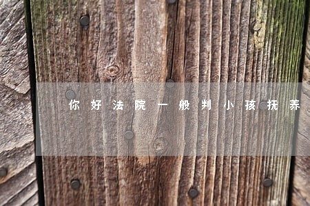 你好法院一般判小孩抚养费是多少 你好法院一般判小孩抚养费是多少