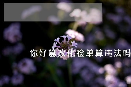 你好篡改化验单算违法吗 你好篡改化验单算违法吗