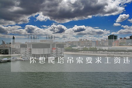 你想爬塔吊索要求工资违法性吗