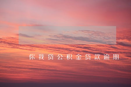 你我贷公积金贷款逾期 你我贷公积金贷款逾期