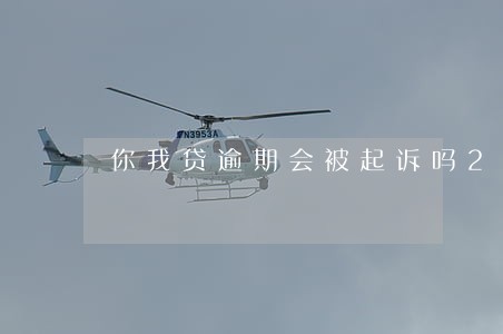 你我贷逾期会被起诉吗2022 你我贷逾期会被起诉吗2022