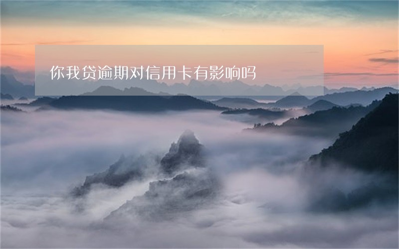 你我贷逾期对信用卡有影响吗 你我贷逾期对信用卡有影响吗