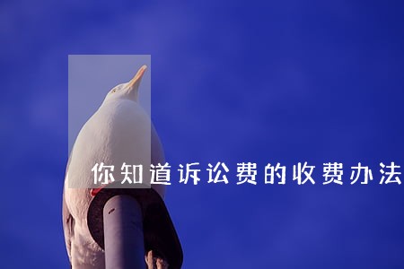 你知道诉讼费的收费办法吗 你知道诉讼费的收费办法吗