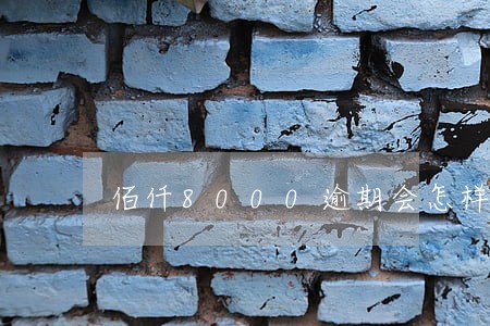 佰仟8000逾期会怎样 佰仟8000逾期会怎样