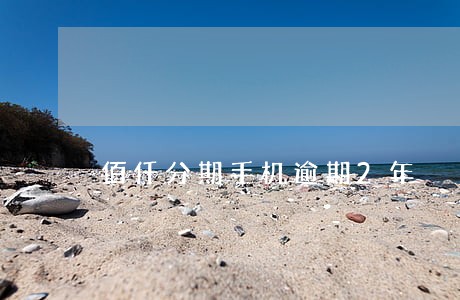 佰仟分期手机逾期2年 佰仟分期手机逾期2年