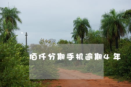 佰仟分期手机逾期4年 佰仟分期手机逾期4年
