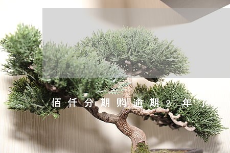佰仟分期购逾期2年了 佰仟分期购逾期2年了