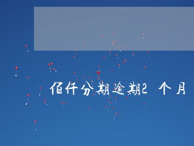 佰仟分期逾期2个月 佰仟分期逾期2个月