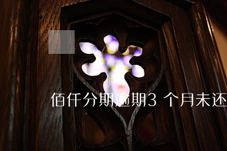 佰仟分期逾期3个月未还 佰仟分期逾期3个月未还