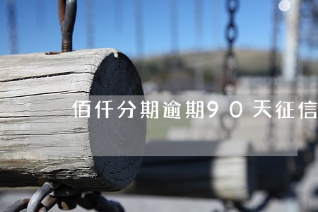 佰仟分期逾期90天征信 佰仟分期逾期90天征信