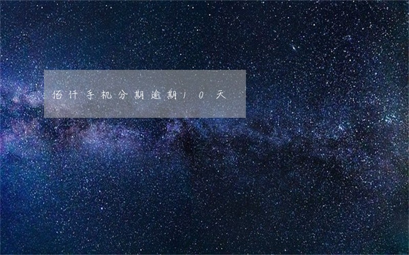 佰仟手机分期逾期10天 佰仟手机分期逾期10天