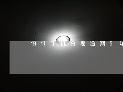 佰仟手机分期逾期5年了 佰仟手机分期逾期5年了