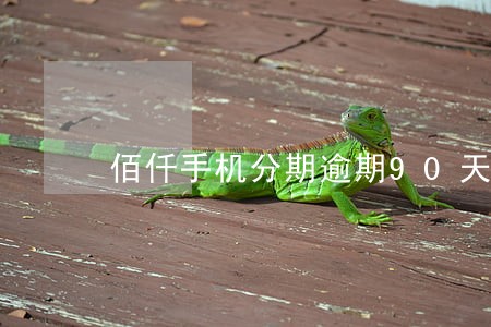 佰仟手机分期逾期90天