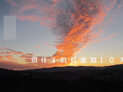 佰仟手机贷逾期10天 佰仟手机贷逾期10天