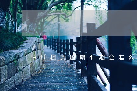 佰仟租赁逾期4期会怎么样 佰仟租赁逾期4期会怎么样
