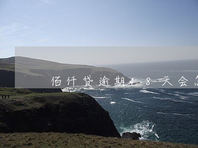 佰仟贷逾期48天会怎么样 佰仟贷逾期48天会怎么样