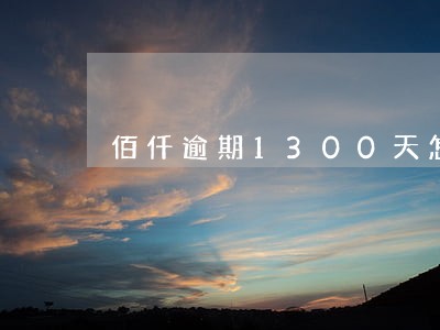 佰仟逾期1300天怎么办