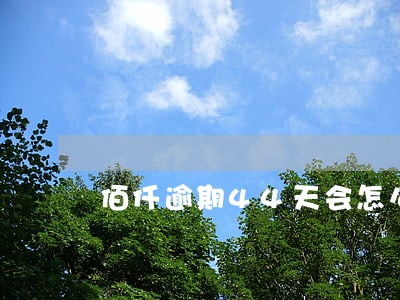 佰仟逾期44天会怎么样