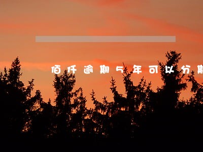 佰仟逾期5年可以分期还吗 佰仟逾期5年可以分期还吗