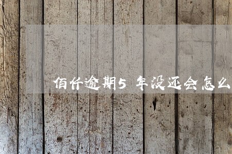 佰仟逾期5年没还会怎么样 佰仟逾期5年没还会怎么样